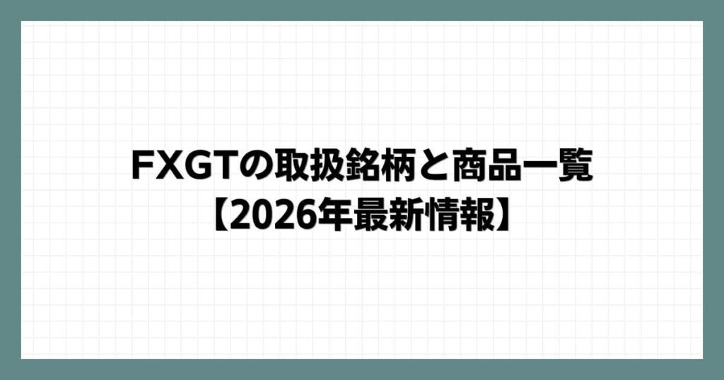 FXGTの取扱銘柄と商品一覧【2026年最新情報】