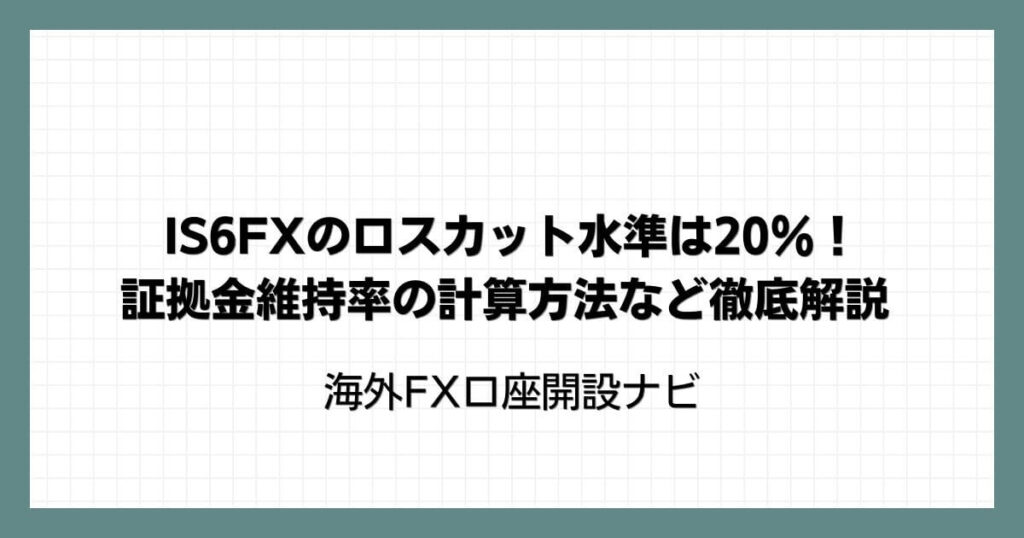 IS6FXのロスカット水準は20％！証拠金維持率の計算方法など徹底解説
