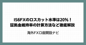 IS6FXのロスカット水準は20％！証拠金維持率の計算方法など徹底解説