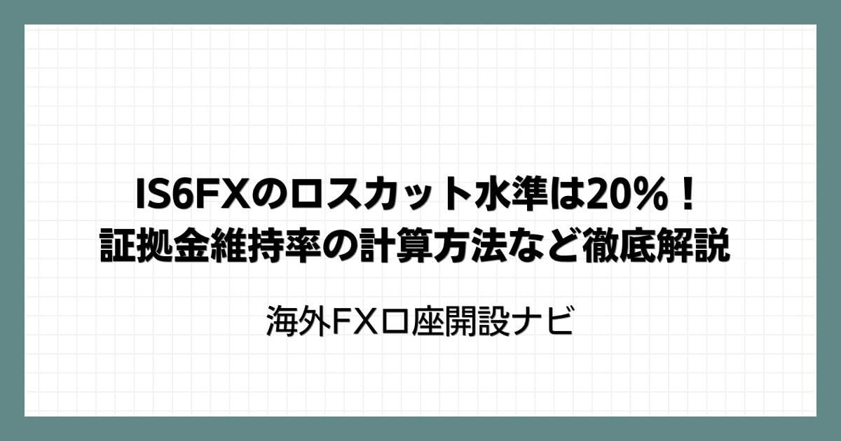 IS6FXのロスカット水準は20％！証拠金維持率の計算方法など徹底解説