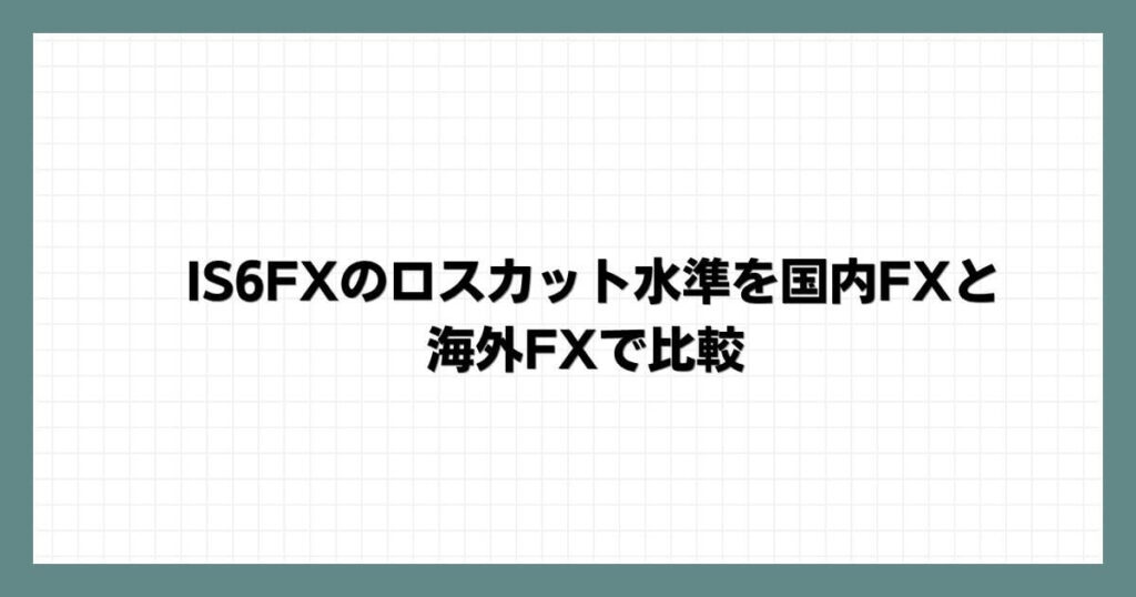 IS6FXのロスカット水準を国内FXと海外FXで比較