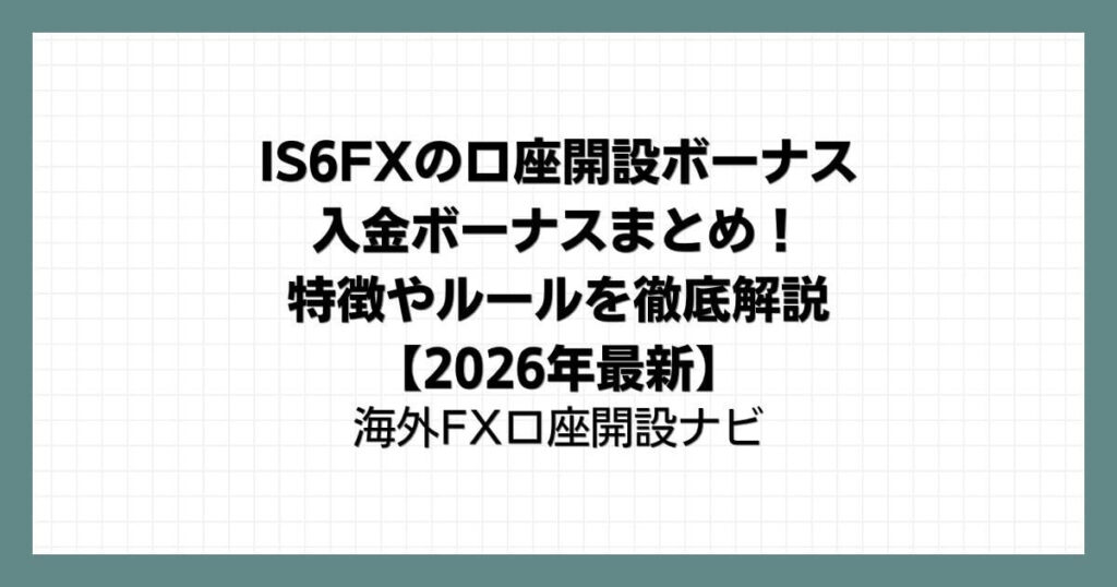 IS6FXの口座開設ボーナス＆入金ボーナスまとめ！特徴やルールを徹底解説【2026年最新】