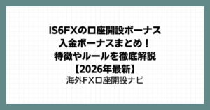 IS6FXの口座開設ボーナス＆入金ボーナスまとめ！特徴やルールを徹底解説【2026年最新】