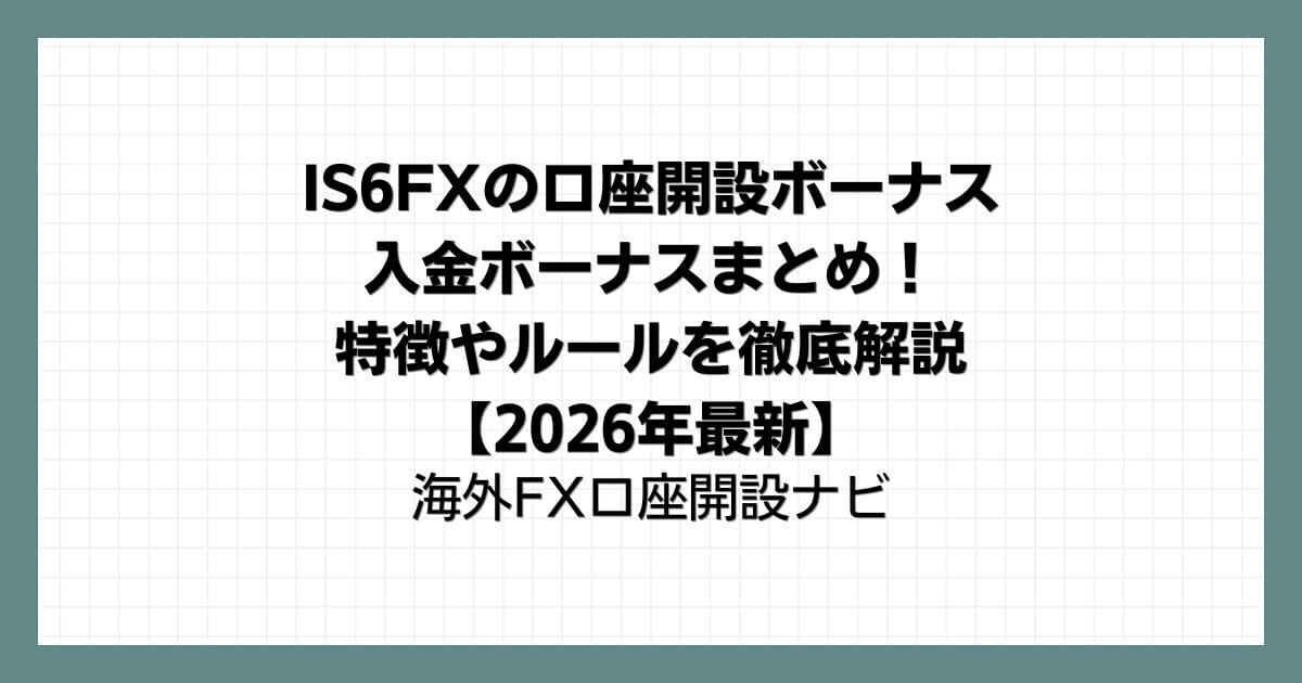 IS6FXの口座開設ボーナス＆入金ボーナスまとめ！特徴やルールを徹底解説【2026年最新】