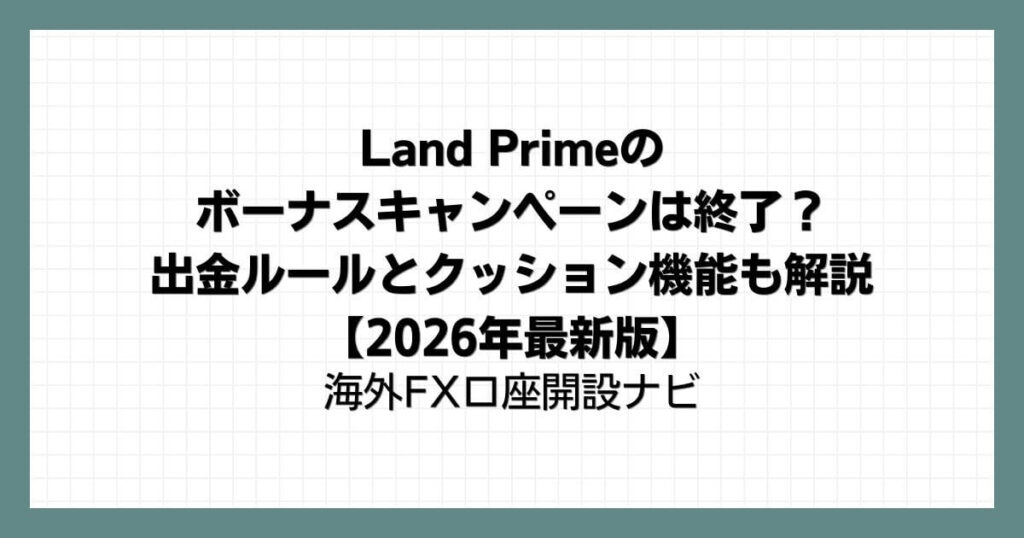 Land Prime(LAND-FX)のボーナスキャンペーンは終了？出金ルールとクッション機能も解説【2026年最新版】