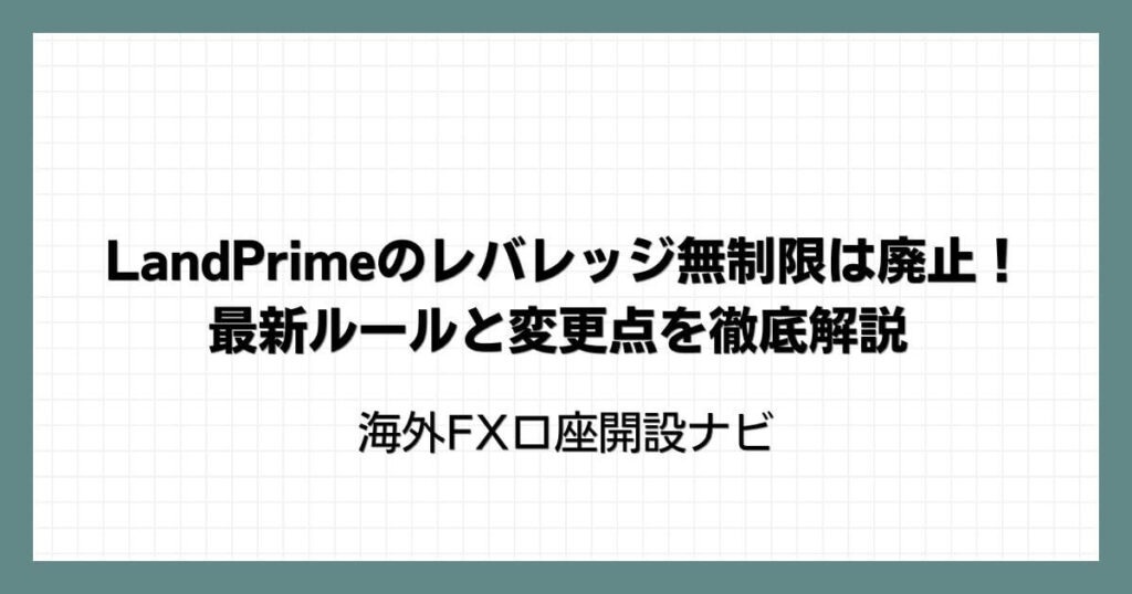 LandPrime(LAND-FX)のレバレッジ無制限は廃止！最新ルールと変更点を徹底解説