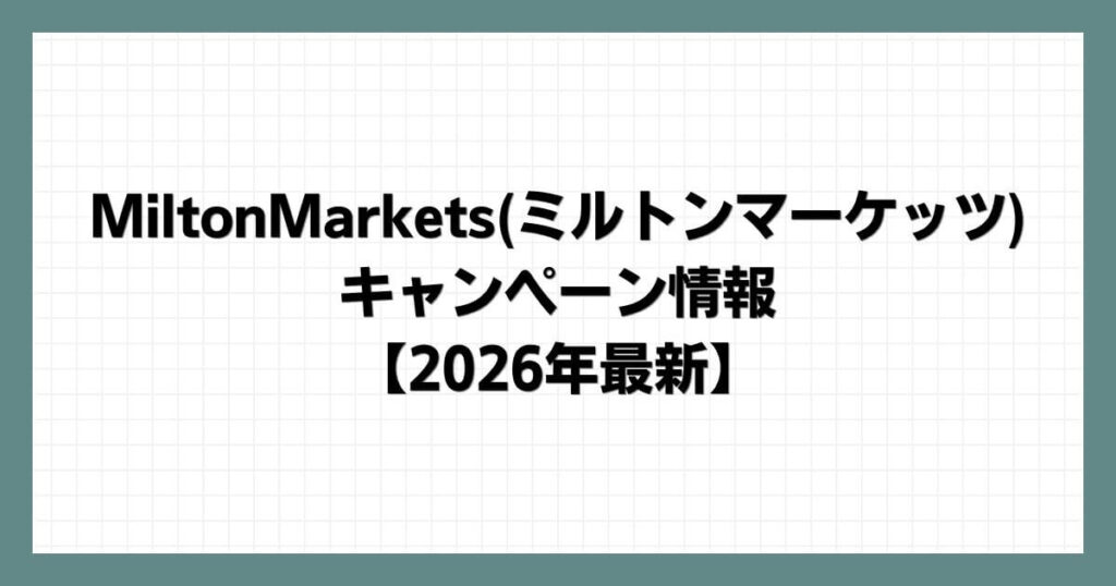 MiltonMarkets(ミルトンマーケッツ)のキャンペーン情報【2026年最新】