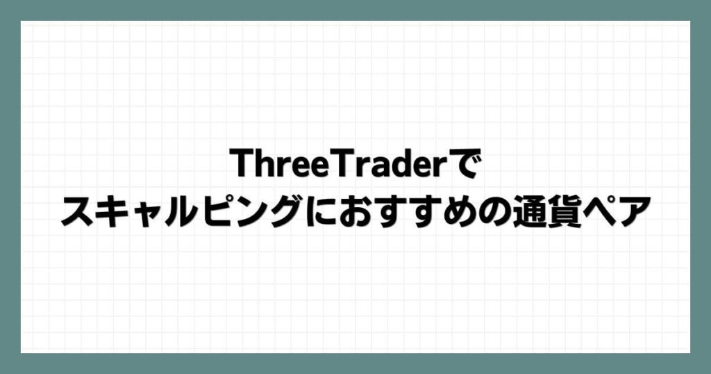 ThreeTraderでスキャルピングにおすすめの通貨ペア