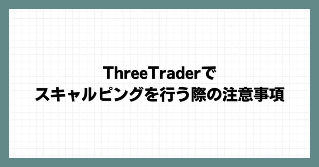 ThreeTraderでスキャルピングを行う際の注意事項