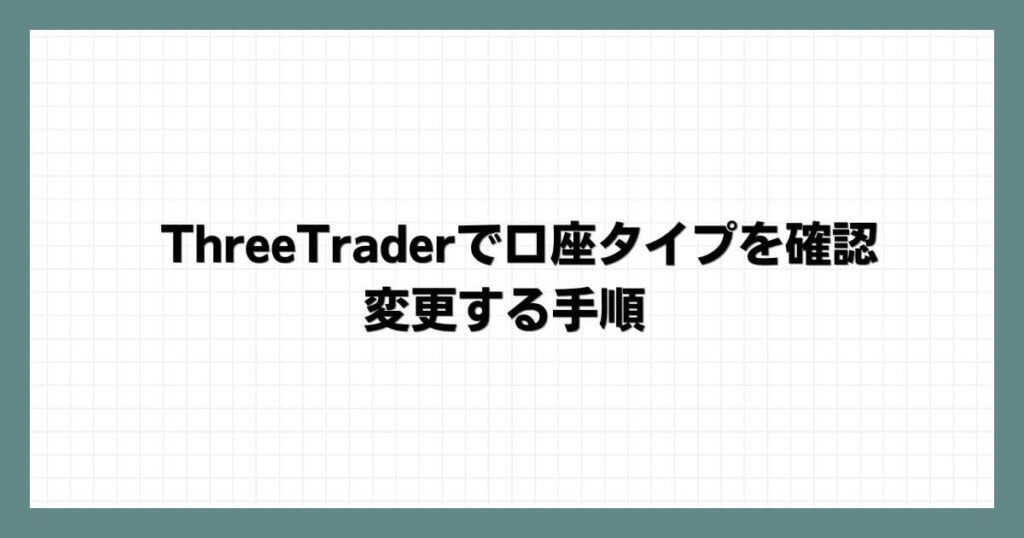 ThreeTraderで口座タイプを確認・変更する手順