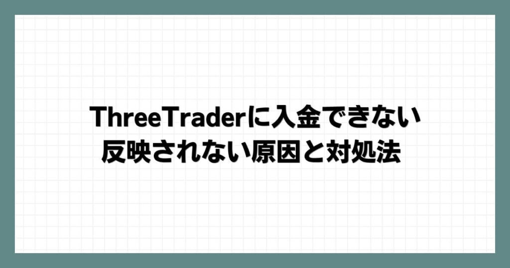 ThreeTraderに入金できない・反映されない原因と対処法