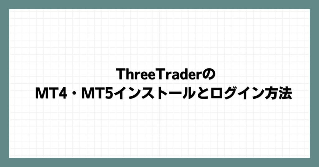 ThreeTraderの MT4・MT5インストールとログイン方法