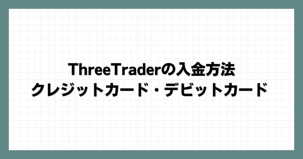 ThreeTraderの入金方法｜クレジットカード・デビットカード