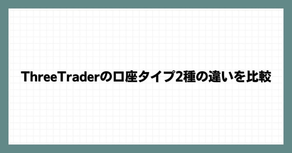 ThreeTraderの口座タイプ2種の違いを比較