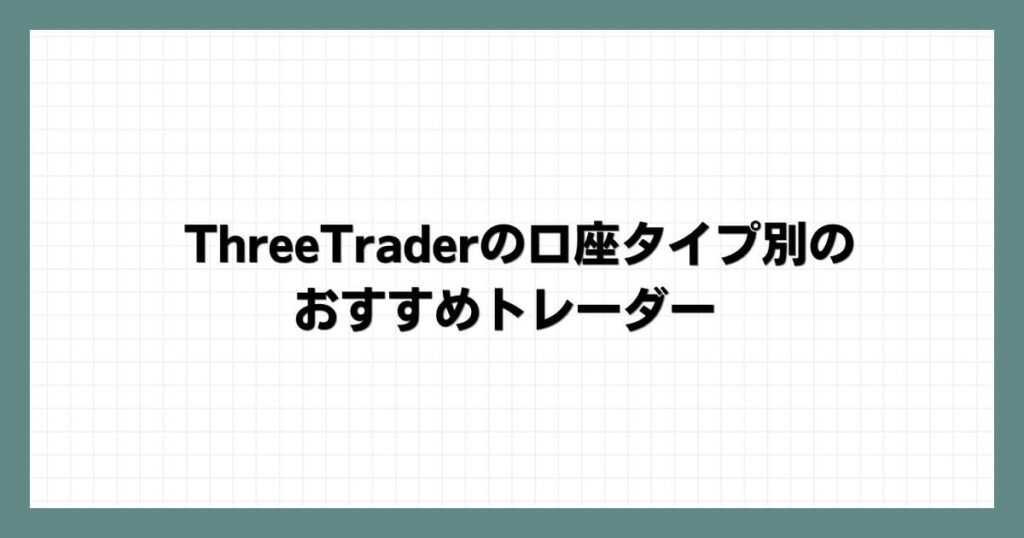 ThreeTraderの口座タイプ別のおすすめトレーダー