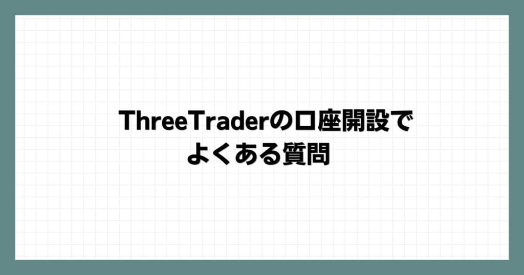 ThreeTraderの口座開設でよくある質問