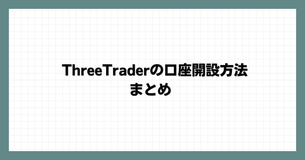 ThreeTraderの口座開設方法 まとめ