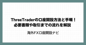 ThreeTrader(スリートレーダー)の口座開設方法と手順！必要書類や取引までの流れを解説