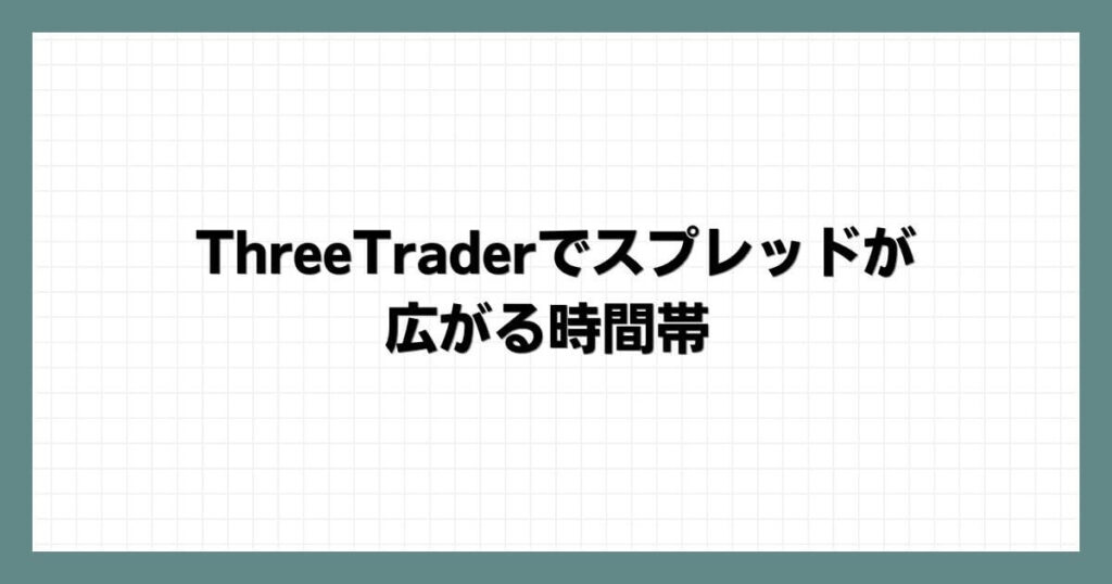 ThreeTrader（スリートレーダー）でスプレッドが広がる時間帯