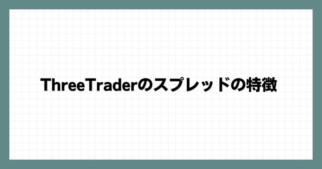 ThreeTrader（スリートレーダー）のスプレッドの特徴