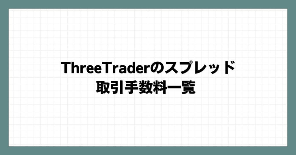 ThreeTrader（スリートレーダー）のスプレッド・取引手数料一覧