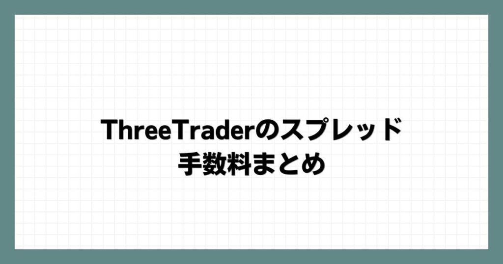 ThreeTrader（スリートレーダー）のスプレッド・手数料まとめ