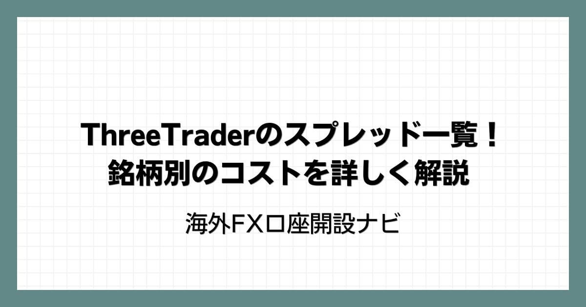 ThreeTrader（スリートレーダー）のスプレッド一覧！銘柄別のコストを詳しく解説