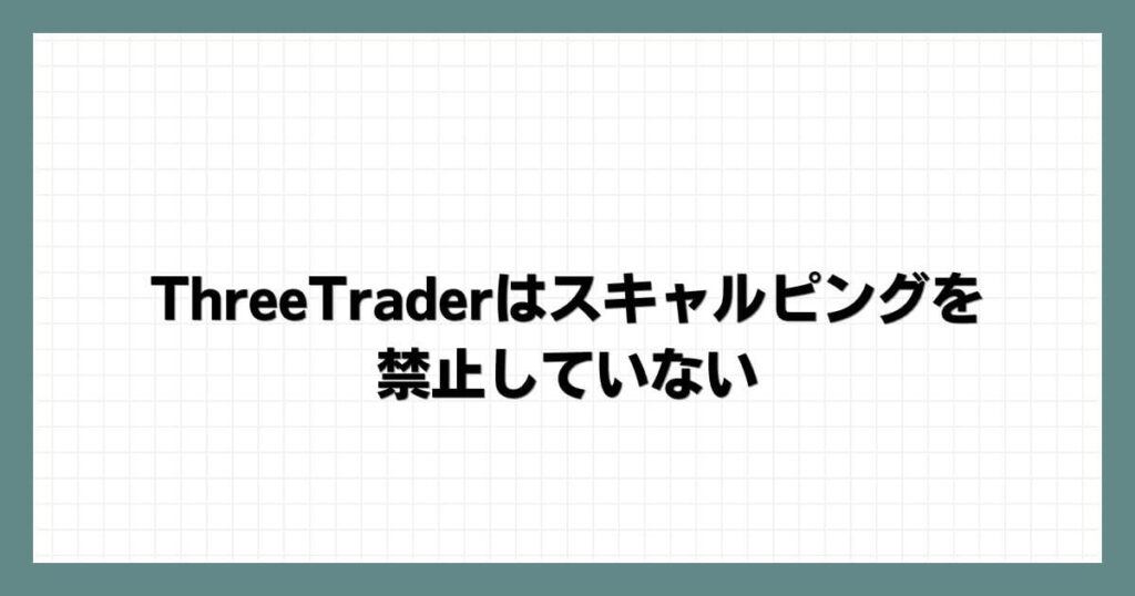ThreeTrader（スリートレーダー）はスキャルピングを禁止していない
