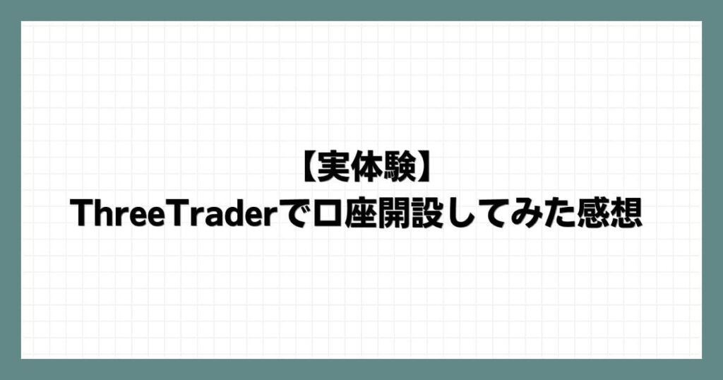 【実体験】ThreeTraderで口座開設してみた感想