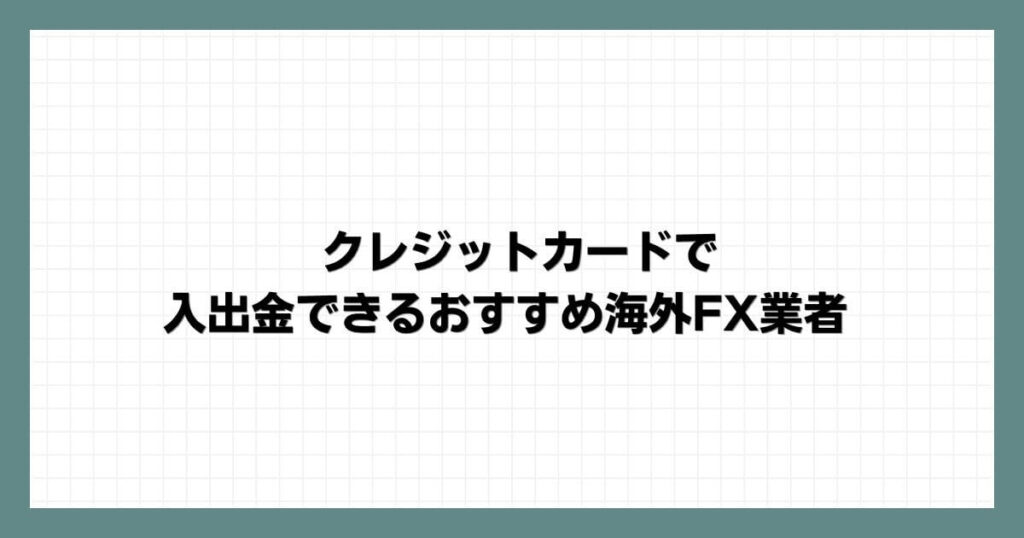 クレジットカードで入出金できるおすすめ海外FX業者