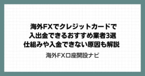 海外FXでクレジットカードで入出金できるおすすめ業者3選｜仕組みや入金できない原因も解説