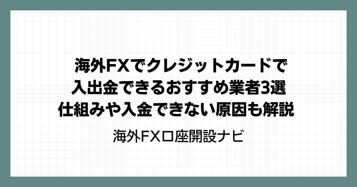海外FXでクレジットカードで入出金できるおすすめ業者3選｜仕組みや入金できない原因も解説