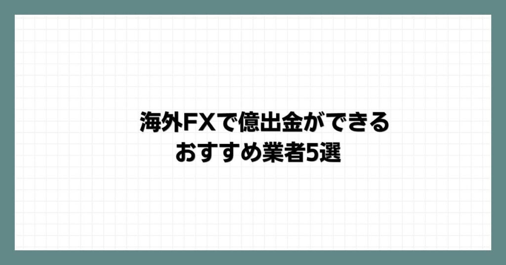 海外FXで億出金ができるおすすめ業者5選