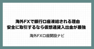 海外FXで銀行口座凍結される理由｜安全に取引するなら仮想通貨入出金が最強