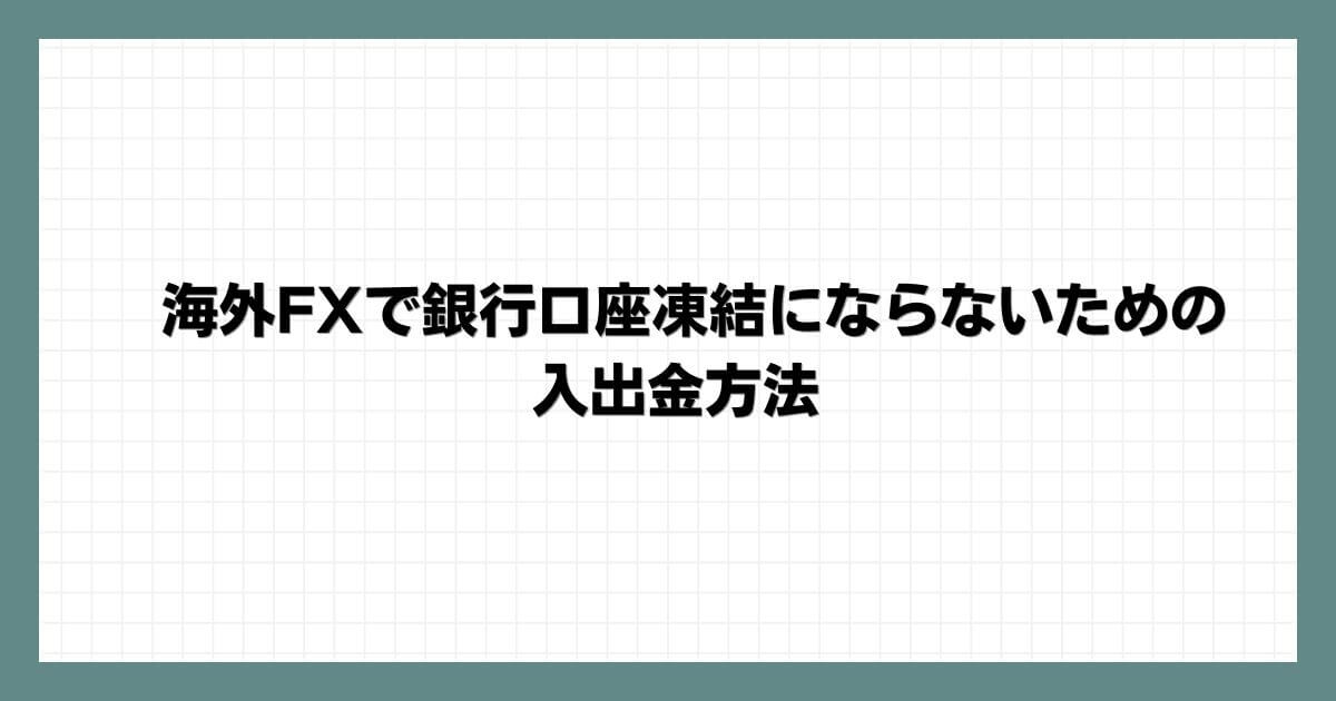 海外FXで銀行口座凍結にならないための入出金方法