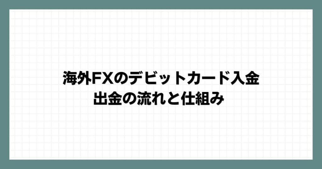 海外FXのデビットカード入金・出金の流れと仕組み