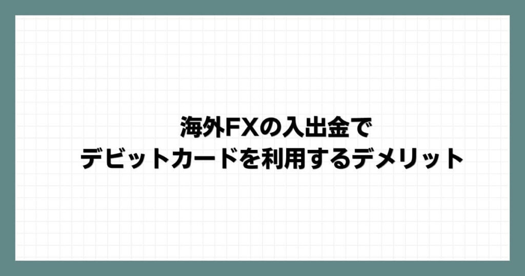 海外FXの入出金でデビットカードを利用するデメリット