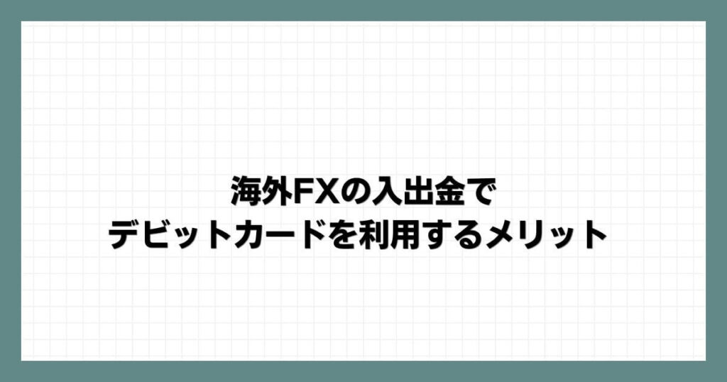 海外FXの入出金でデビットカードを利用するメリット