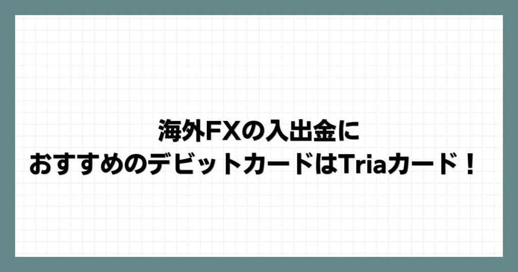 海外FXの入出金におすすめのデビットカードはTriaカード！