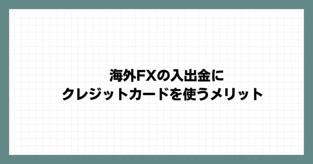 海外FXの入出金にクレジットカードを使うメリット