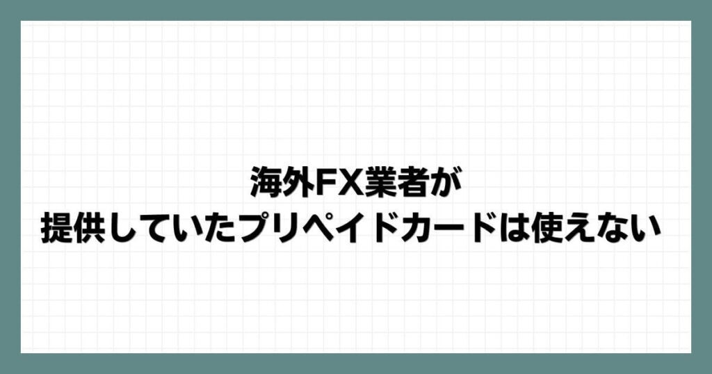 海外FX業者が提供していたプリペイドカードは使えない