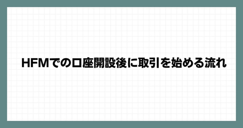 HFMでの口座開設後に取引を始める流れ