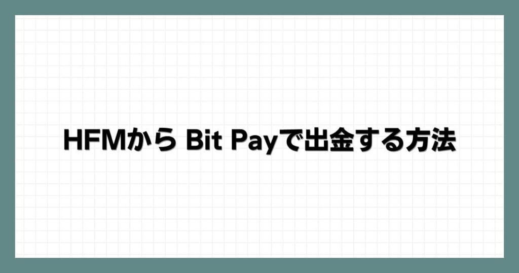 HFM（HotForex）から Bit Payで出金する方法