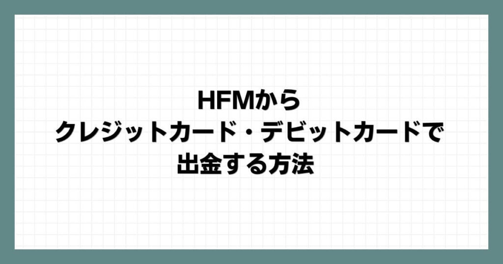 HFM（HotForex）から クレジットカード・デビットカードで出金する方法