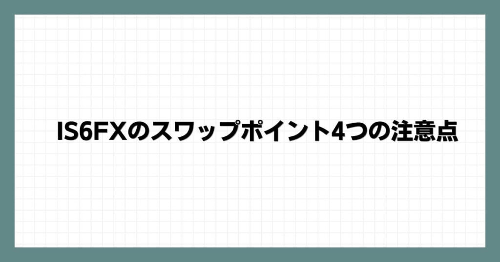 IS6FXのスワップポイント4つの注意点