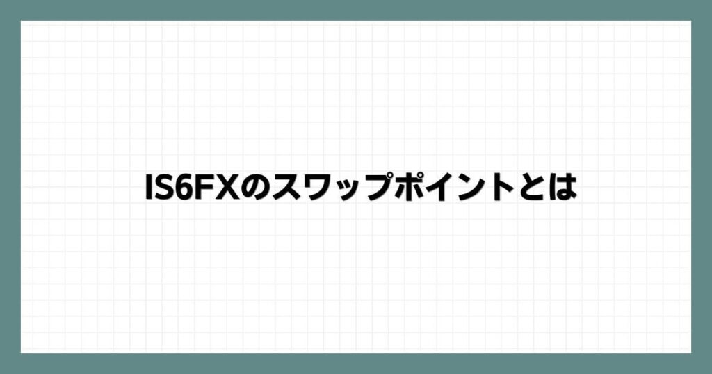 IS6FXのスワップポイントとは