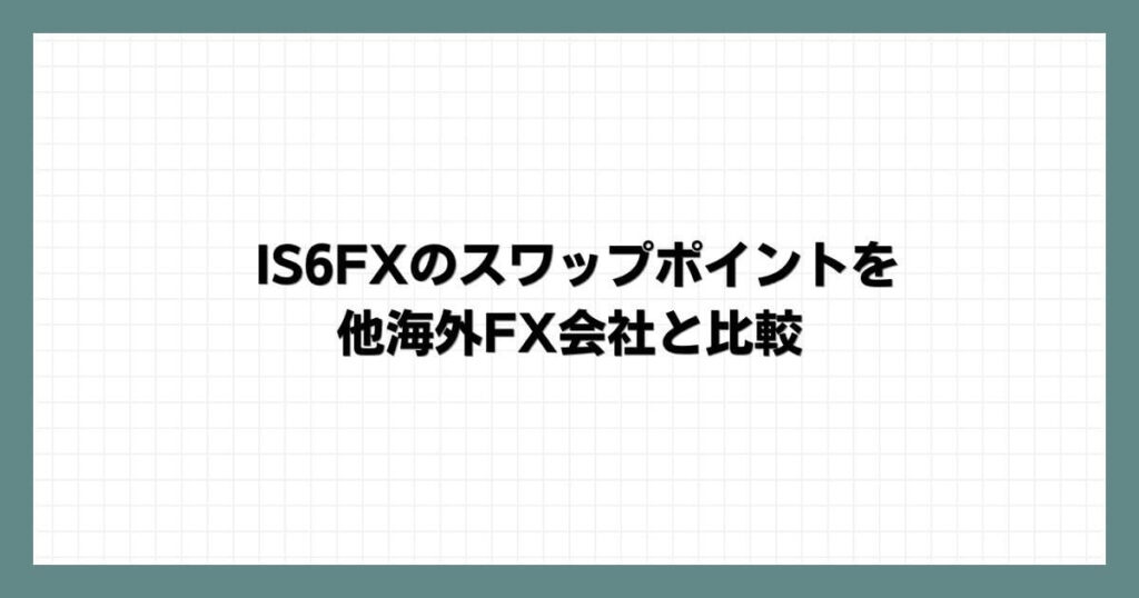 IS6FXのスワップポイントを他海外FX会社と比較