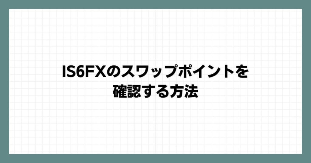 IS6FXのスワップポイントを確認する方法