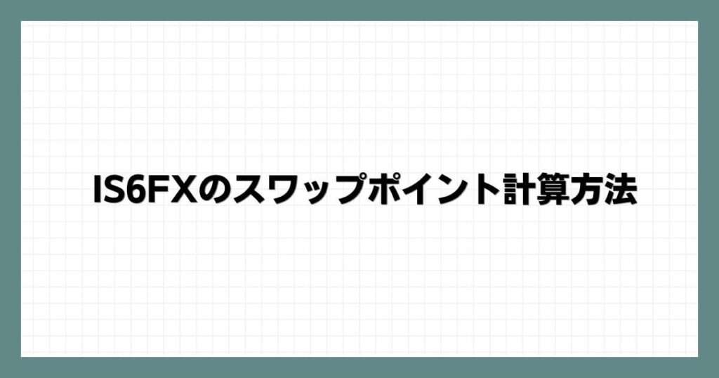 IS6FXのスワップポイント計算方法