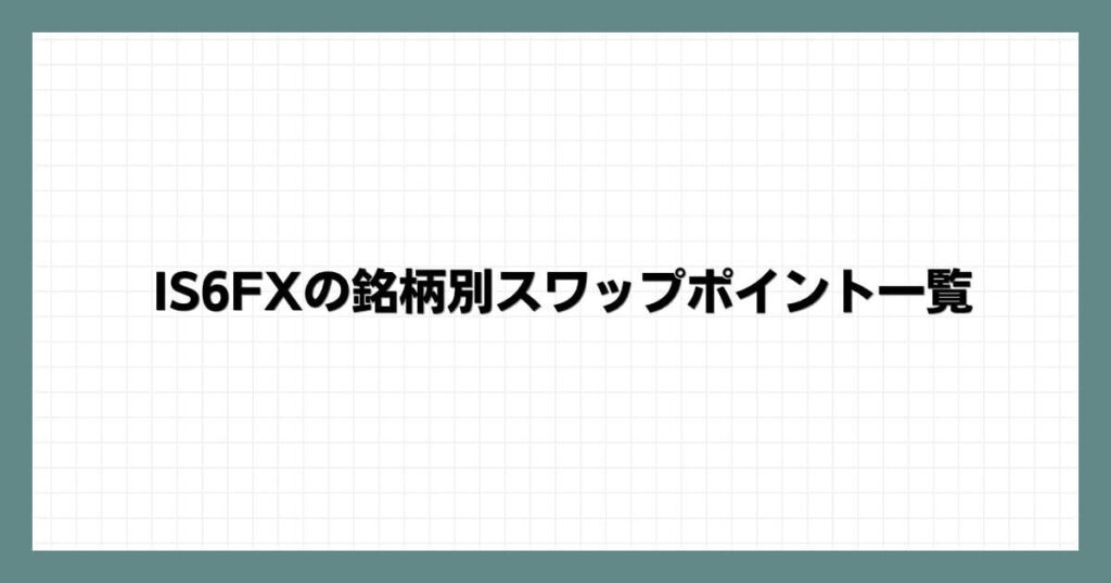 IS6FXの銘柄別スワップポイント一覧